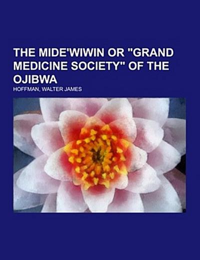 The Mide’wiwin or "Grand Medicine Society" of the Ojibwa