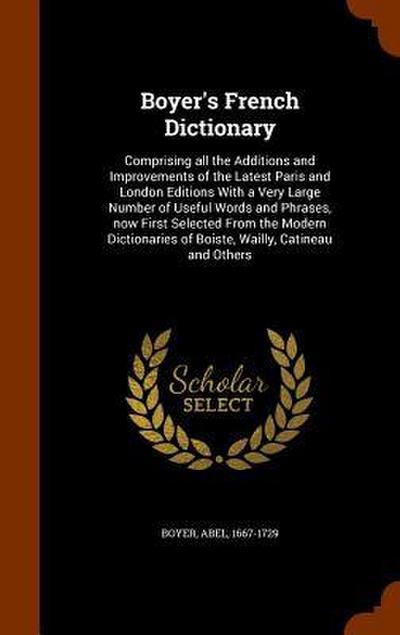 Boyer’s French Dictionary: Comprising all the Additions and Improvements of the Latest Paris and London Editions With a Very Large Number of Usef