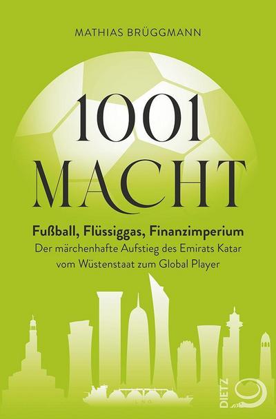 1001 Macht: Fußball, Flüssiggas, Finanzimperium: Der märchenhafte Aufstieg des Emirats Katar vom Wüstenstaat zum Global Player