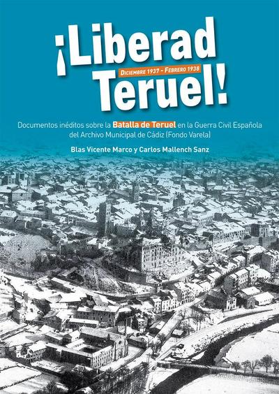 Liberad Teruel, diciembre 1937-febrero 1938 : documentos inéditos sobre la Batalla de Teruel en la Guerra Civil española del Archivo Municipal de Cádiz (Fondo Varela)