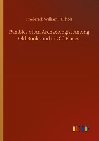 Rambles of An Archaeologist Among Old Books and in Old Places