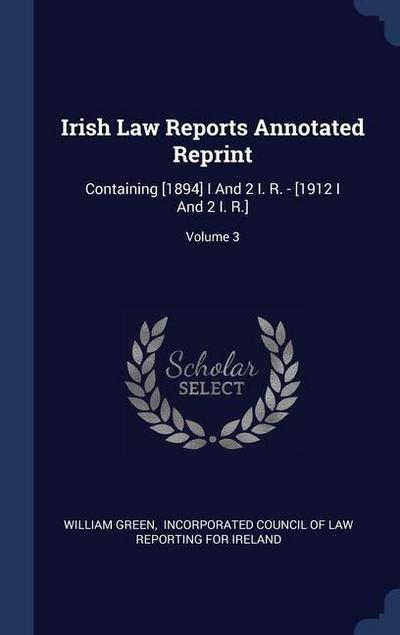 Irish Law Reports Annotated Reprint: Containing [1894] I And 2 I. R. - [1912 I And 2 I. R.]; Volume 3