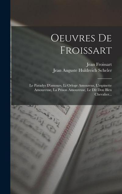 Oeuvres De Froissart: Le Paradys D’amours, Li Orloge Amoureus, L’espinette Amoureuse, La Prison Amoureuse, Le Dit Dou Bleu Chevalier...
