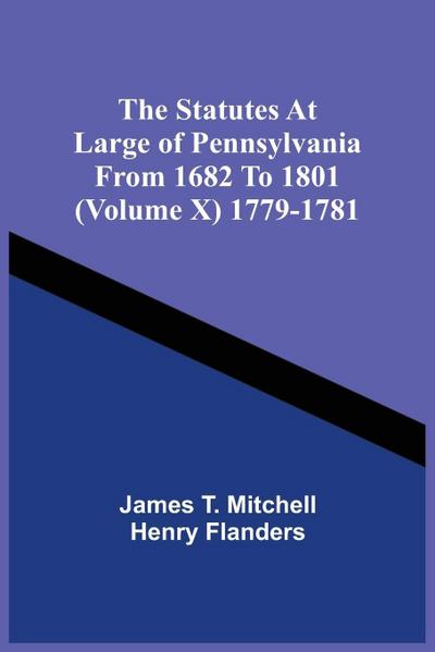 The Statutes At Large Of Pennsylvania From 1682 To 1801 (Volume X) 1779-1781