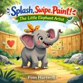 Splash, Swipe, Paint! The Little Elephant Artist