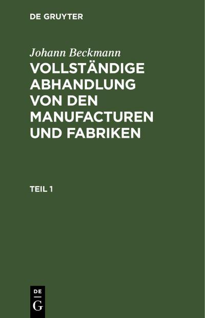 Johann Beckmann: Vollständige Abhandlung von den Manufacturen und Fabriken. Teil 1