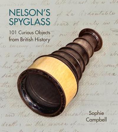 Nelson’s Spyglass: 101 Curious Objects from British History
