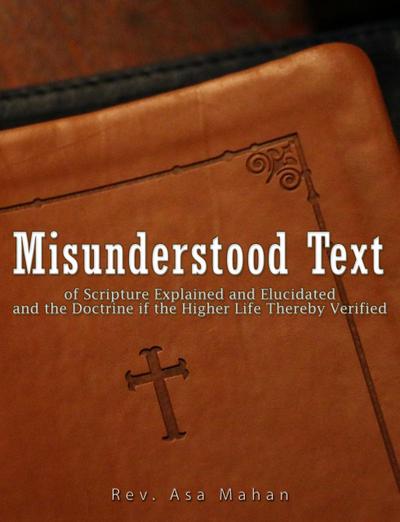 Misunderstood Text of Scripture Explained and Elucidated and the Doctrine if the Higher Life thereby Verified