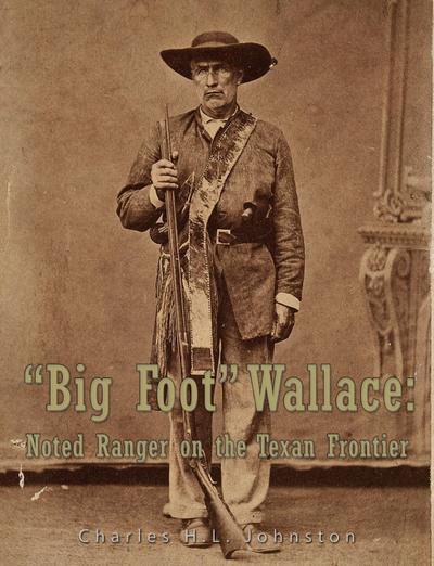 "Big Foot" Wallace:  Noted Ranger on the Texan Frontier