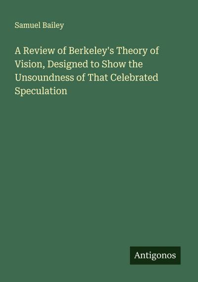 A Review of Berkeley’s Theory of Vision, Designed to Show the Unsoundness of That Celebrated Speculation
