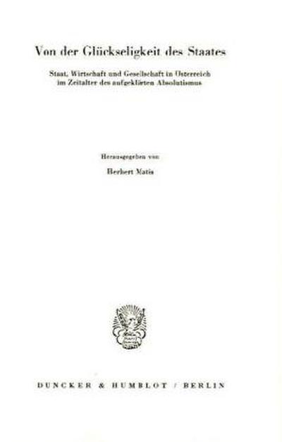 Von der Glückseligkeit des Staates.Staat, Wirtschaft und Gesellschaft in Österreich im Zeitalter des aufgeklärten Absolutismus. - Herbert Matis