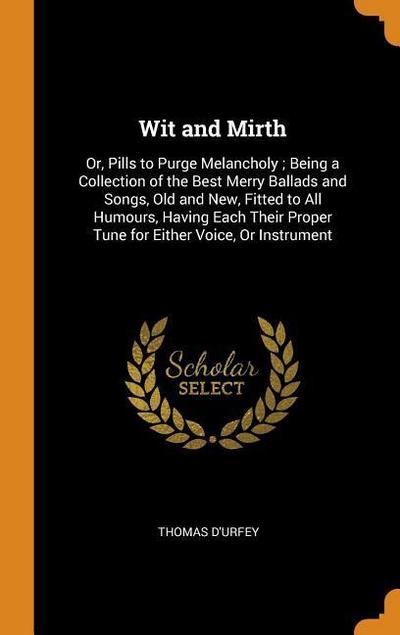 Wit and Mirth: Or, Pills to Purge Melancholy; Being a Collection of the Best Merry Ballads and Songs, Old and New, Fitted to All Humo