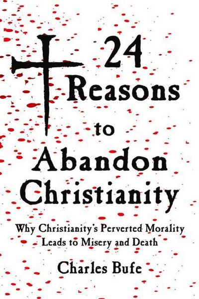 24 Reasons to Abandon Christianity: Why Christianity’s Perverted Morality Leads to Misery and Death