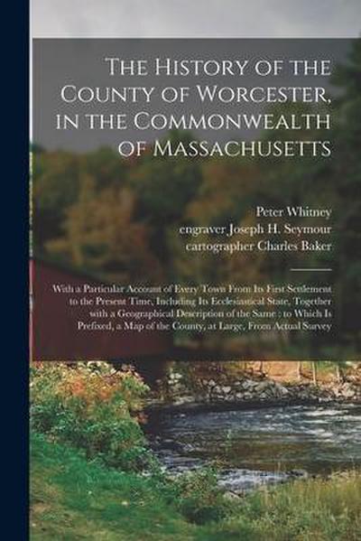 The History of the County of Worcester, in the Commonwealth of Massachusetts: With a Particular Account of Every Town From Its First Settlement to the
