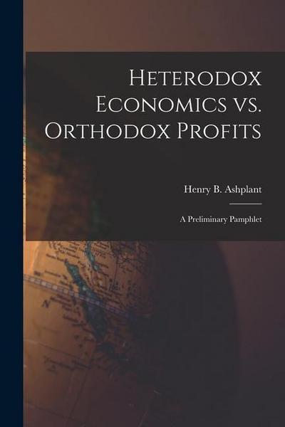 Heterodox Economics Vs. Orthodox Profits [microform]: a Preliminary Pamphlet