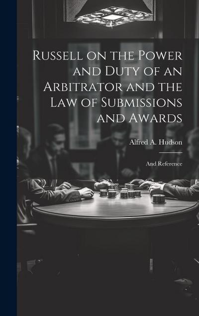 Russell on the Power and Duty of an Arbitrator and the law of Submissions and Awards: And Reference