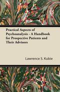Practical Aspects of Psychoanalysis - A Handbook for Prospective Patients and Their Advisors