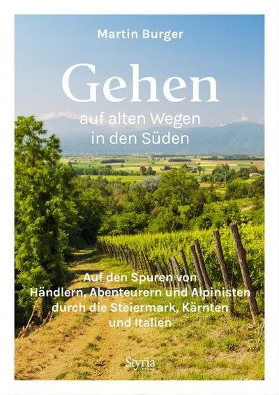 Gehen auf alten Wegen in den Süden: Auf den Spuren von Händlern, Abenteurern und Alpinisten durch die Steiermark, Kärnten und Italien. 25 Traumwege mit Einkehrmöglichkeiten