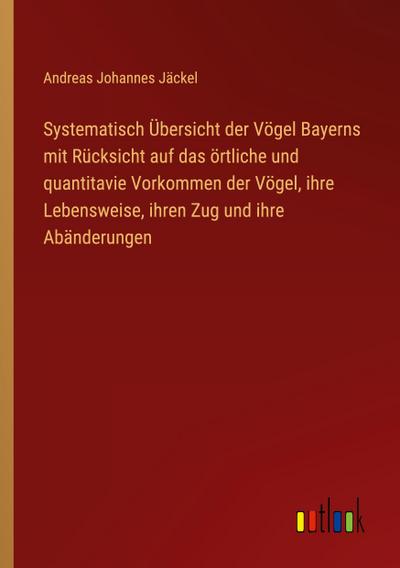 Systematisch Übersicht der Vögel Bayerns mit Rücksicht auf das örtliche und quantitavie Vorkommen der Vögel, ihre Lebensweise, ihren Zug und ihre Abänderungen