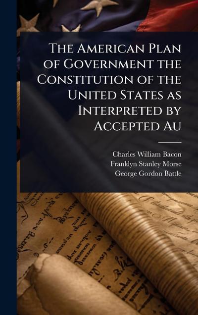 The American Plan of Government the Constitution of the United States as Interpreted by Accepted Au