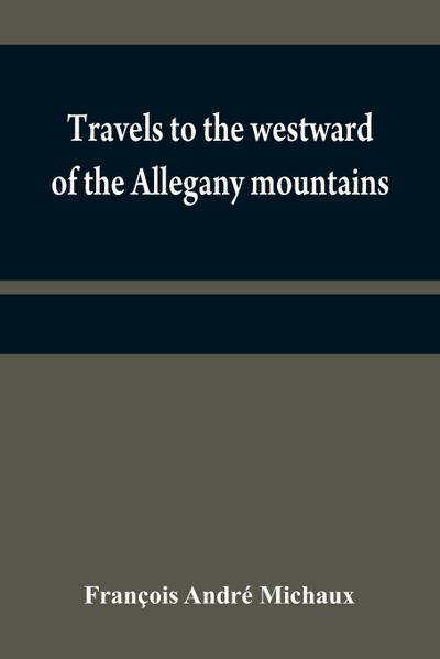 Travels to the westward of the Allegany mountains