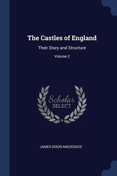 The Castles of England: Their Story and Structure; Volume 2