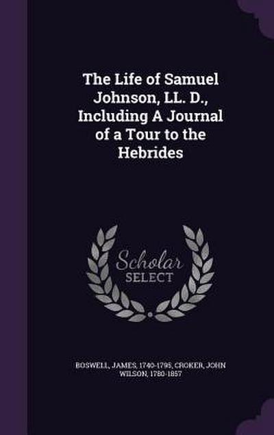 The Life of Samuel Johnson, LL. D., Including A Journal of a Tour to the Hebrides