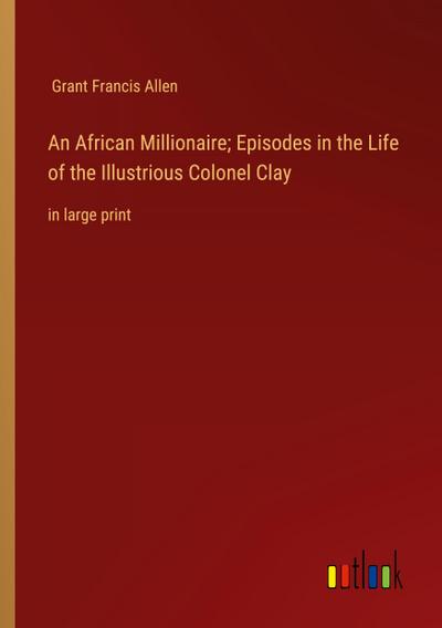 An African Millionaire; Episodes in the Life of the Illustrious Colonel Clay