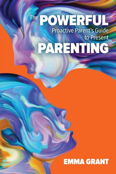 The Powerful Proactive Parent’s Guide to Present Parenting