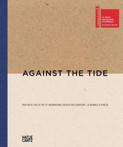 Against the Tide: Pavilion of Chile at the 15th International Architekture Exibition. La Biennale di Venezia. Katalog zum Chilenischen Pavillon auf der Architekturbiennale von Venedig