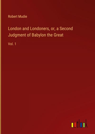 London and Londoners, or, a Second Judgment of Babylon the Great