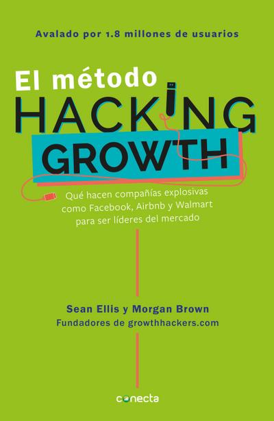 El Método Hacking Growth: Qué Hacen Compañias Explosivas Como Facebook, Airbnb Ywalmart Para Ser Líderes En El Mercado/ Hacking Growth