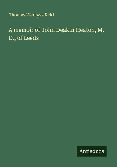 A memoir of John Deakin Heaton, M. D., of Leeds
