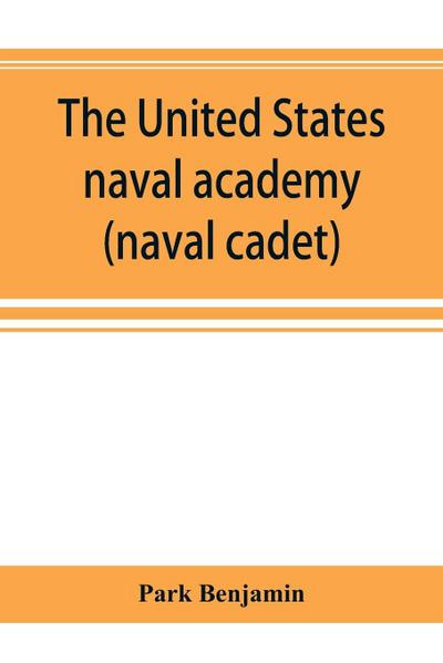 The United States naval academy, being the yarn of the American midshipman (naval cadet)