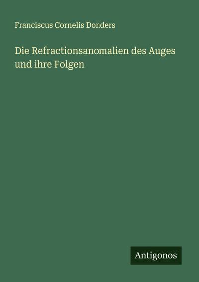 Die Refractionsanomalien des Auges und ihre Folgen