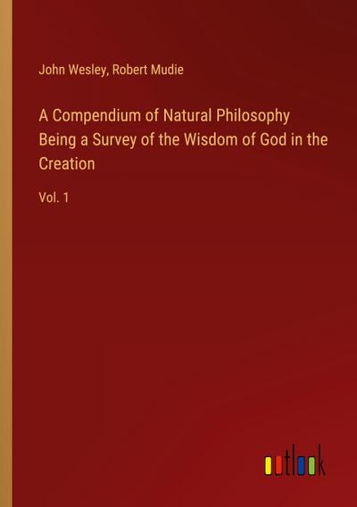 A Compendium of Natural Philosophy Being a Survey of the Wisdom of God in the Creation