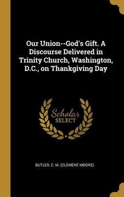 Our Union--God’s Gift. A Discourse Delivered in Trinity Church, Washington, D.C., on Thankgiving Day