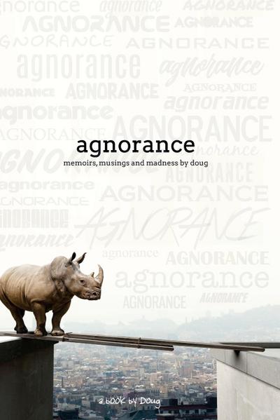 Agnorance - Memoirs, Musings and Madness by Doug