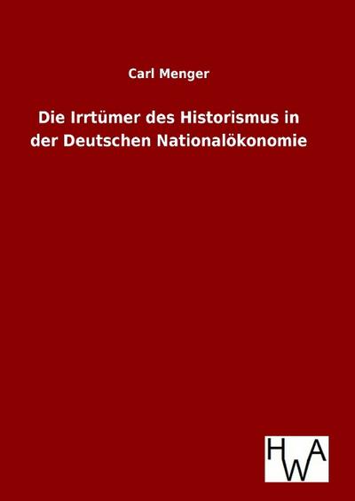 Die Irrtümer des Historismus in der Deutschen Nationalökonomie
