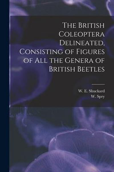 The British Coleoptera Delineated, Consisting of Figures of all the Genera of British Beetles