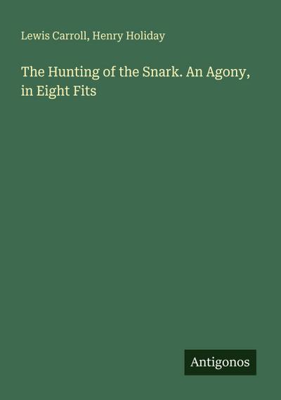 The Hunting of the Snark. An Agony, in Eight Fits