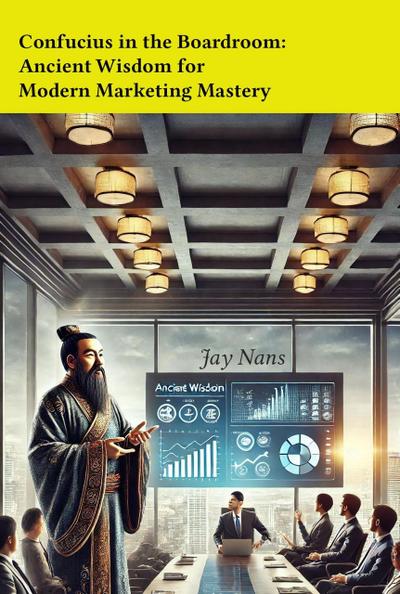 Confucius in the Boardroom: Ancient Wisdom for Modern Marketing Mastery