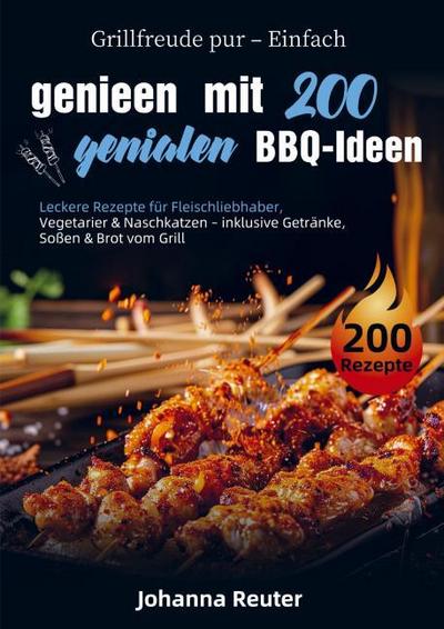 Grillfreude pur - Einfach genießen mit 200 genialen BBQ-Ideen