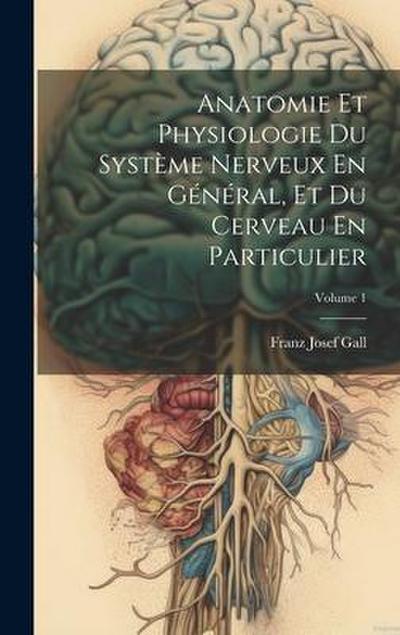 Anatomie Et Physiologie Du Système Nerveux En Général, Et Du Cerveau En Particulier; Volume 1