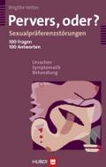 Pervers, oder?: Sexualpräferenzstörungen - 100 Fragen, 100 Antworten - Ursachen, Symptomatik, Behandlung