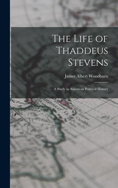 The Life of Thaddeus Stevens: A Study in American Political History