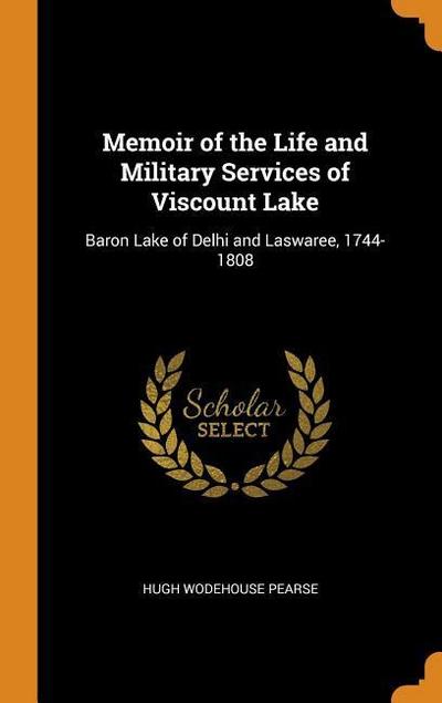 Memoir of the Life and Military Services of Viscount Lake: Baron Lake of Delhi and Laswaree, 1744-1808