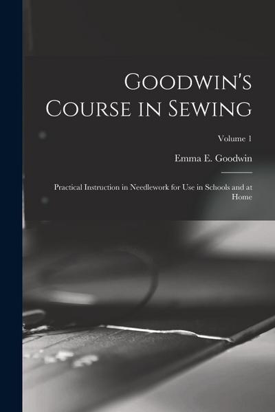 Goodwin’s Course in Sewing: Practical Instruction in Needlework for Use in Schools and at Home; Volume 1