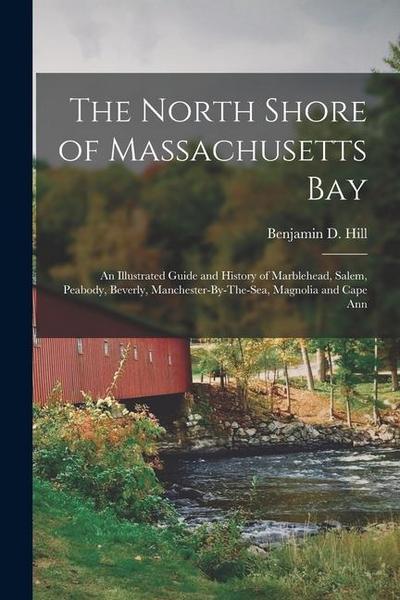 The North Shore of Massachusetts Bay: An Illustrated Guide and History of Marblehead, Salem, Peabody, Beverly, Manchester-By-The-Sea, Magnolia and Cap