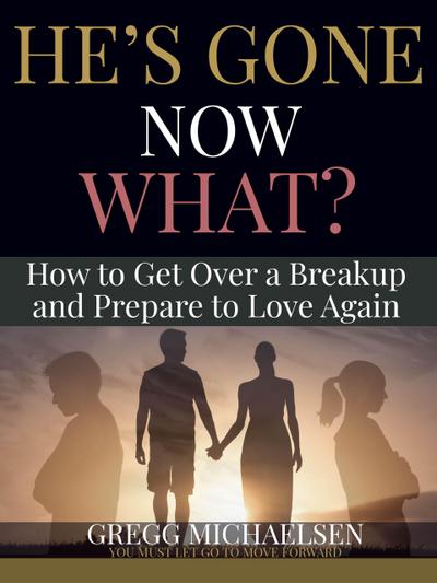 He’s Gone Now What? How to Get Over a Breakup and Prepare to Love Again (Relationship and Dating Advice for Women Book, #19)